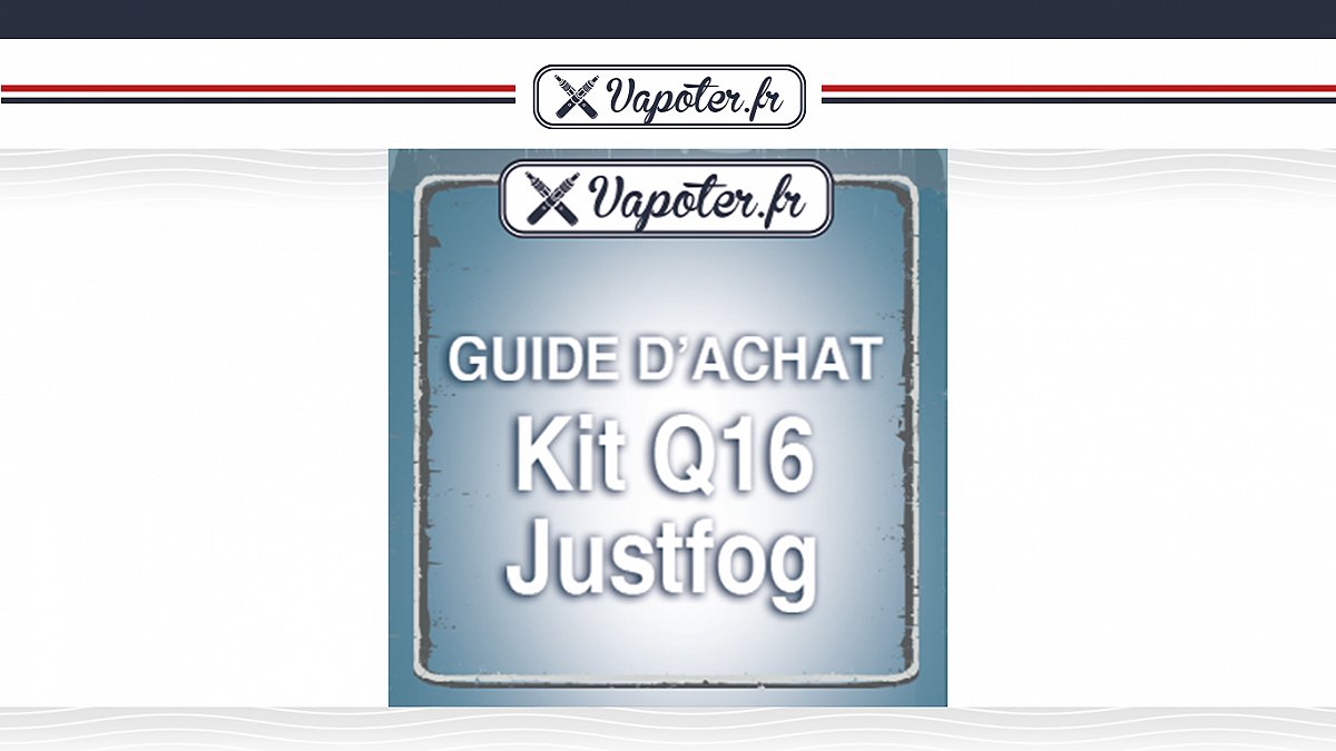 Guide d'achat du Kit Q16 Justfog