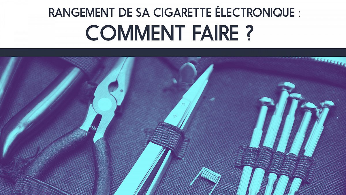 Rangement de sa cigarette électronique : Comment faire ?