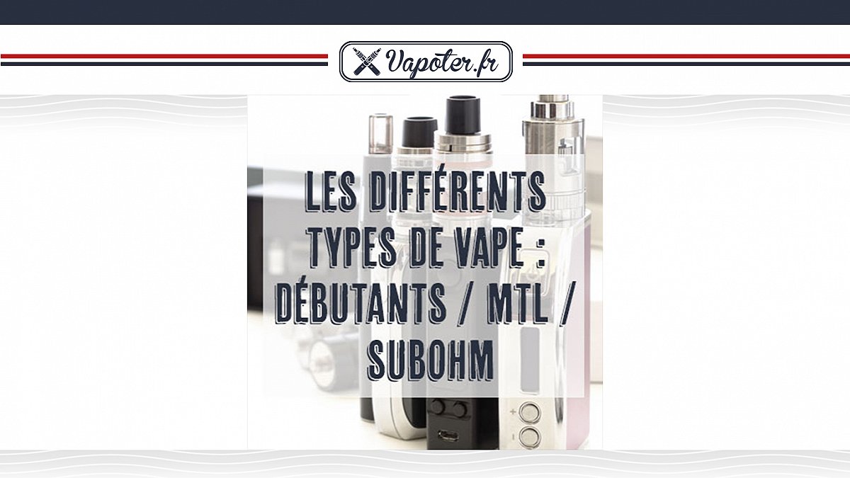 Les différents types de vape : Débutant / MTL / Subohm