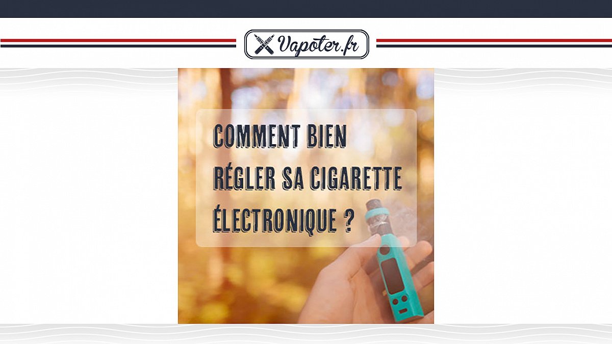 Comment bien régler sa cigarette électronique ?