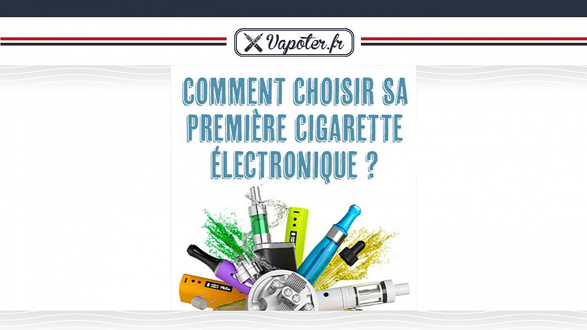 Comment choisir sa 1ere cigarette électronique ?