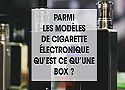 Parmi les modèles de cigarette électronique qu'est-ce qu'une box ?
