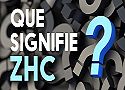 Que signifie ZHC ?