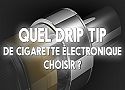 Quel drip tip de cigarette électronique choisir ?