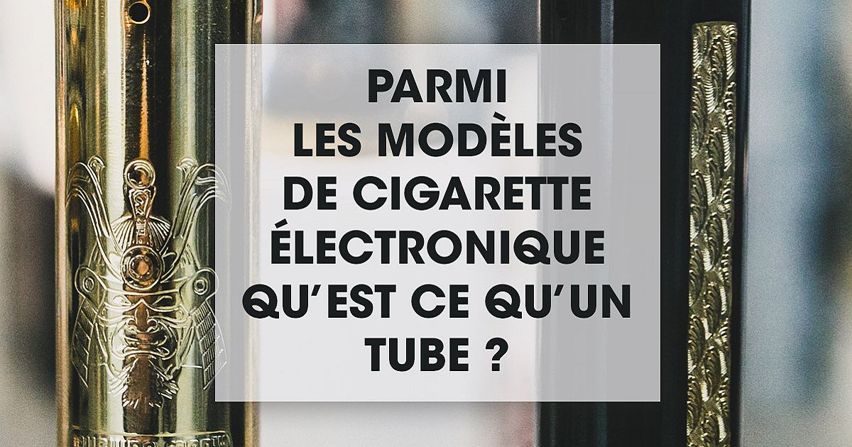 Parmi les modèles de cigarette électronique qu'est-ce qu'un tube ? Parmi les modèles de cigarette électronique qu'est-ce qu'un tube ?